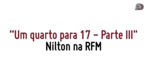 RFM – Nilton – Um quarto para 17 – parte III